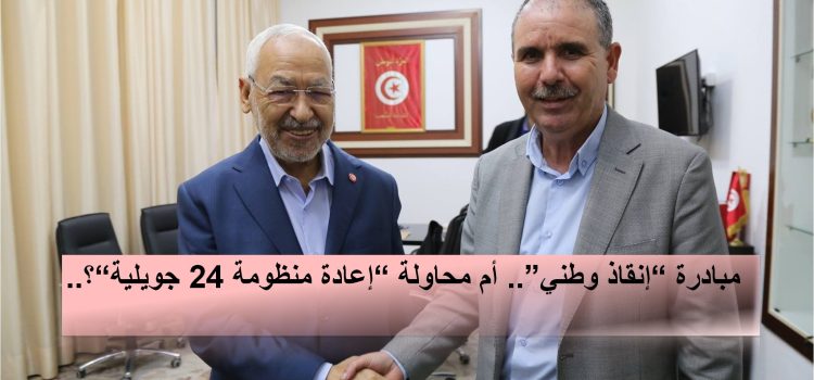 مبادرة ”إنقاذ وطني“.. أم محاولة ”إعادة منظومة 24 جويلية”؟..